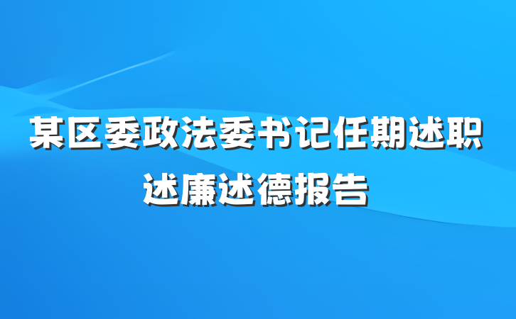 某区委政法委书记任期述职述廉述德报告