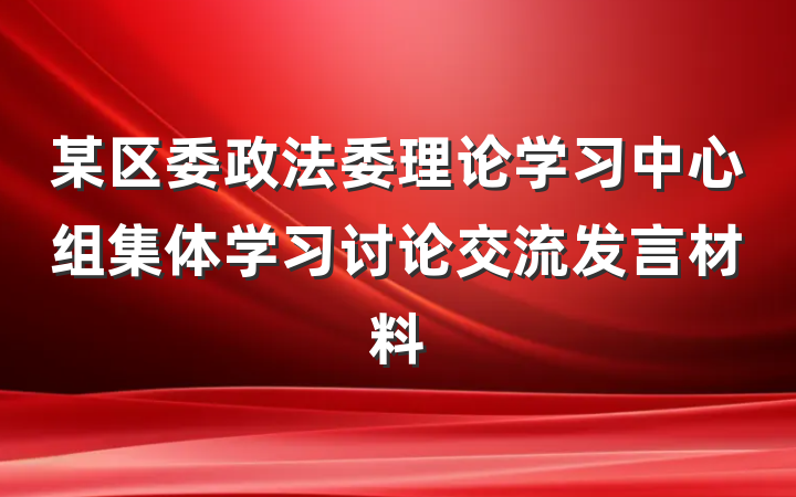 某区委政法委理论学习中心组集体学习讨论交流发言材料
