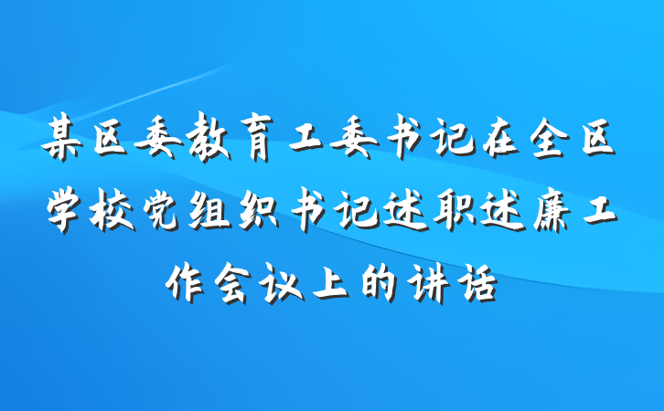 某区委教育工委书记在全区学校党组织书记述职述廉工作会议上的讲话
