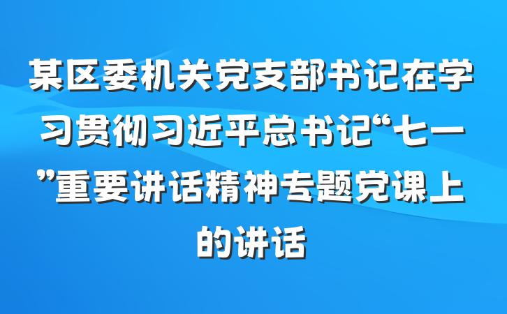 某区委机关党支部书记在学习贯彻习近平总书记“七一”重要讲话精神专题党课上的讲话