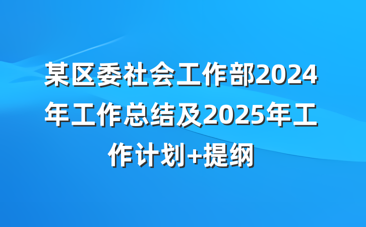 某区委社会工作部2024年工作总结及2025年工作计划 提纲