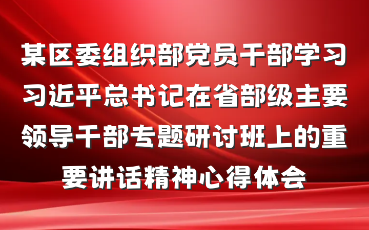 某区委组织部党员干部学习习近平总书记在省部级主要领导干部专题研讨班上的重要讲话精神心得体会