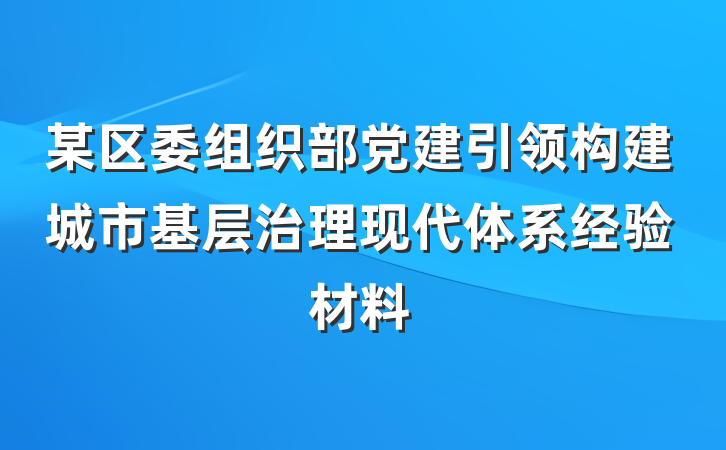 某区委组织部党建引领构建城市基层治理现代体系经验材料