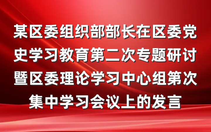 某区委组织部部长在区委党史学习教育第二次专题研讨暨区委理论学习中心组第次集中学习会议上的发言