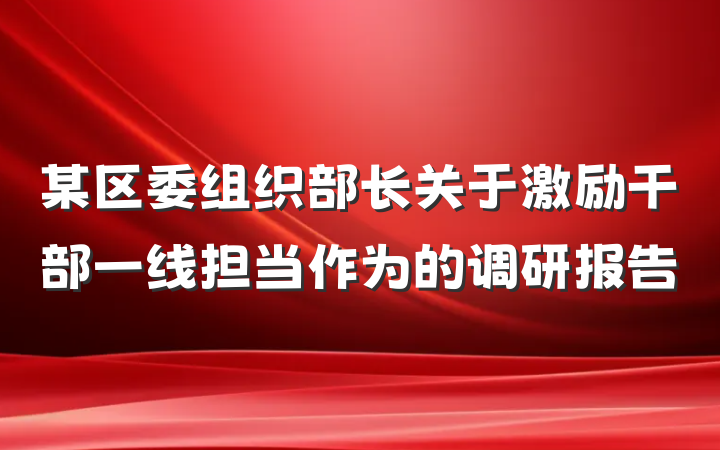某区委组织部长关于激励干部一线担当作为的调研报告