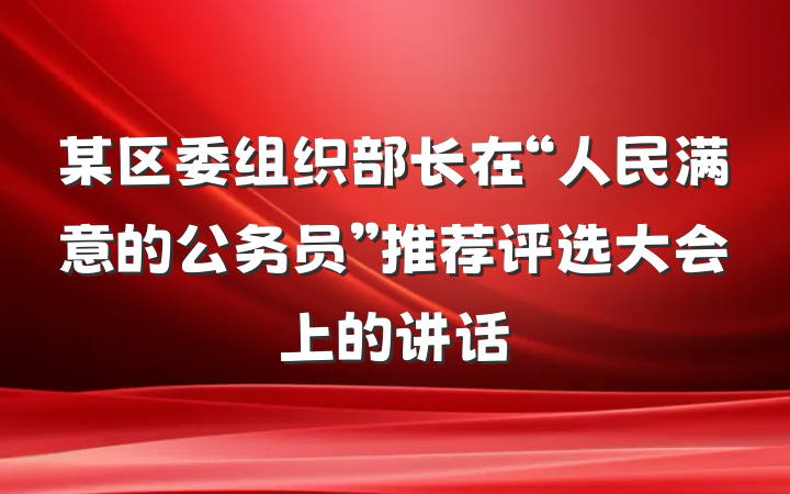 某区委组织部长在“人民满意的公务员”推荐评选大会上的讲话