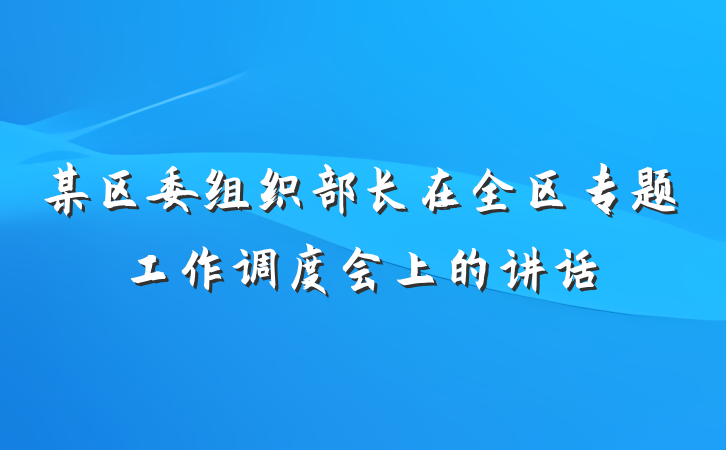 某区委组织部长在全区专题工作调度会上的讲话