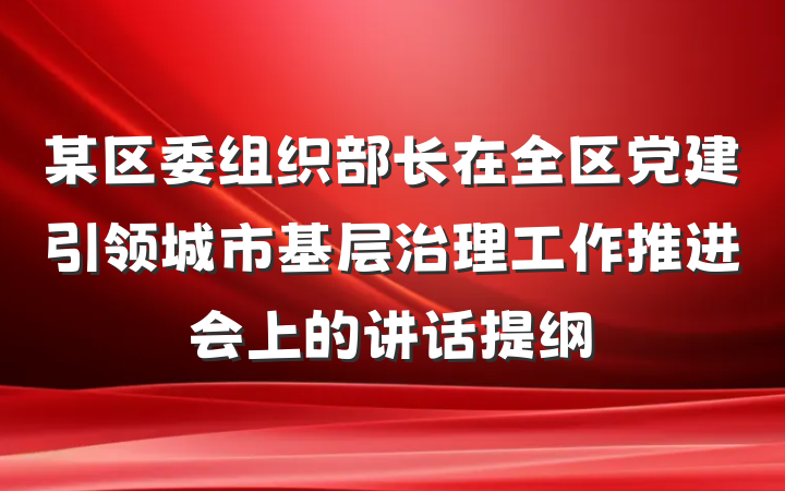 某区委组织部长在全区党建引领城市基层治理工作推进会上的讲话提纲