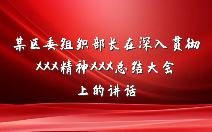 某区委组织部长在深入贯彻XXX精神XXX总结大会上的讲话