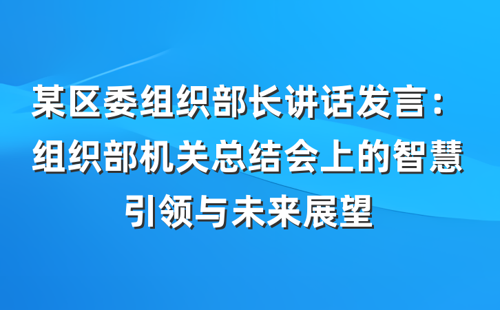某区委组织部长讲话发言：组织部机关总结会上的智慧引领与未来展望