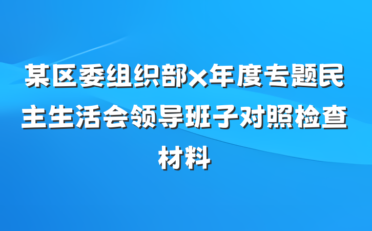 某区委组织部x年度专题民主生活会领导班子对照检查材料