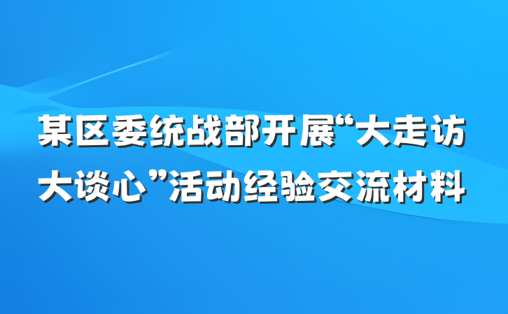 某区委统战部开展“大走访大谈心”活动经验交流材料