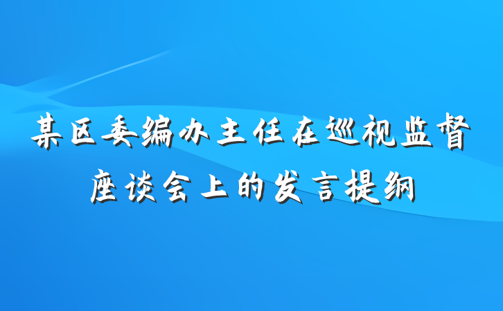 某区委编办主任在巡视监督座谈会上的发言提纲