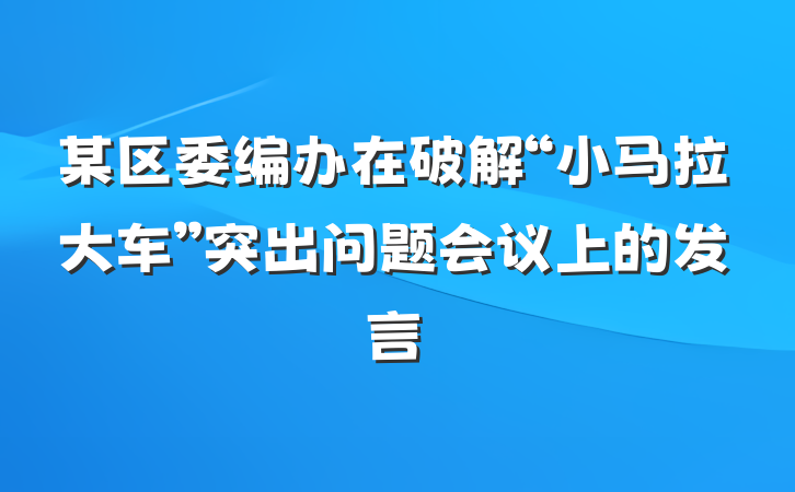 某区委编办在破解“小马拉大车”突出问题会议上的发言