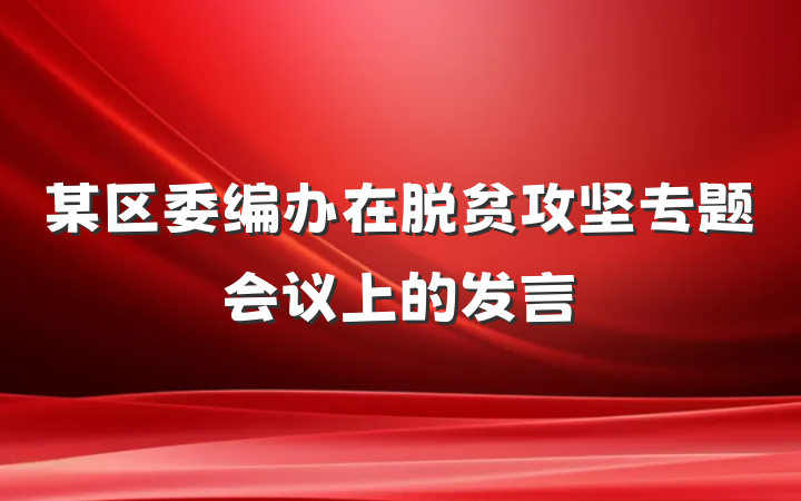 某区委编办在脱贫攻坚专题会议上的发言