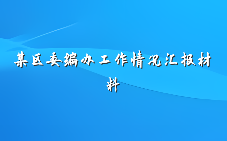 某区委编办工作情况汇报材料