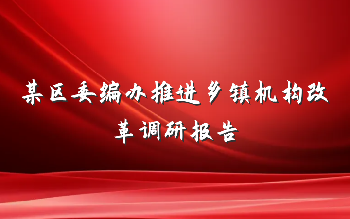 某区委编办推进乡镇机构改革调研报告