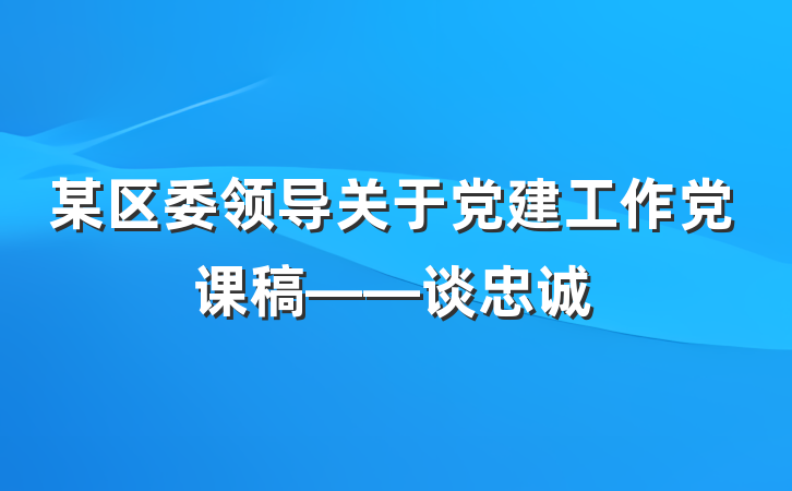 某区委领导关于党建工作党课稿——谈忠诚