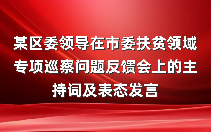某区委领导在市委扶贫领域专项巡察问题反馈会上的主持词及表态发言