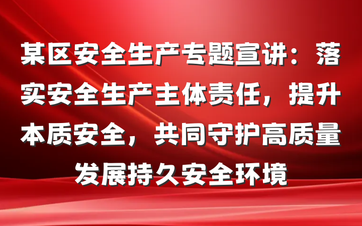 某区安全生产专题宣讲：落实安全生产主体责任，提升本质安全，共同守护高质量发展持久安全环境