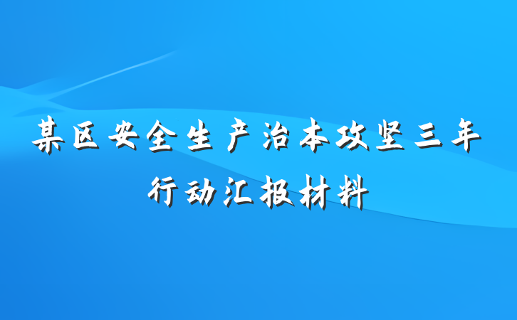某区安全生产治本攻坚三年行动汇报材料