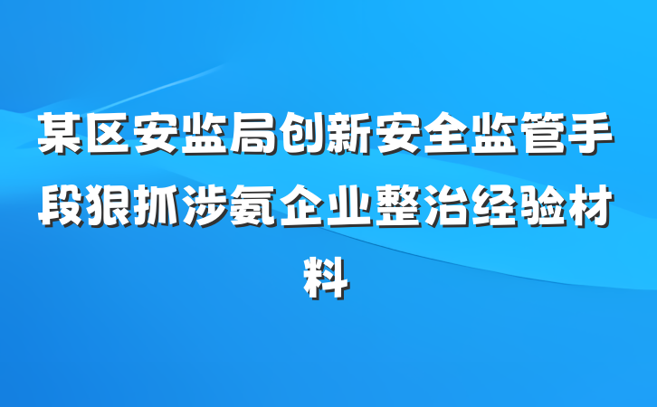 某区安监局创新安全监管手段狠抓涉氨企业整治经验材料