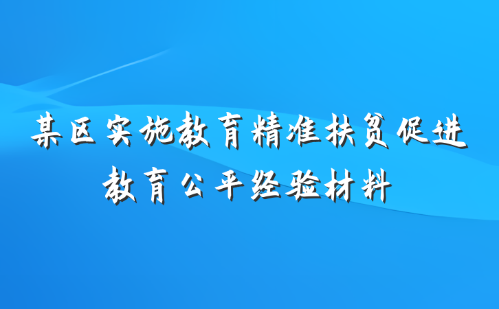某区实施教育精准扶贫促进教育公平经验材料