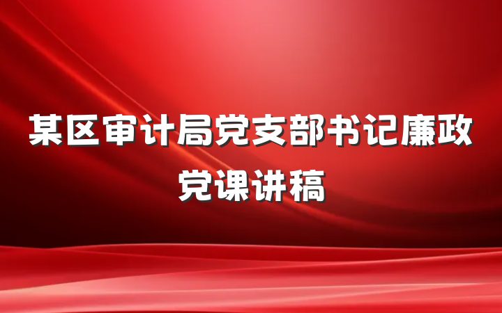 某区审计局党支部书记廉政党课讲稿