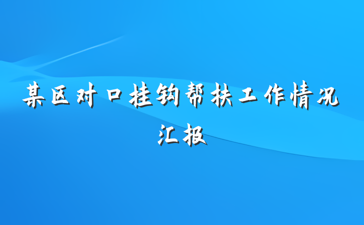 某区对口挂钩帮扶工作情况汇报