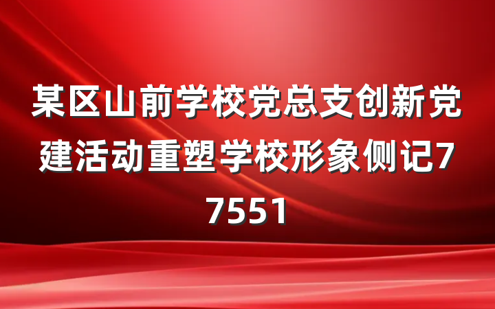 某区山前学校党总支创新党建活动重塑学校形象侧记77551