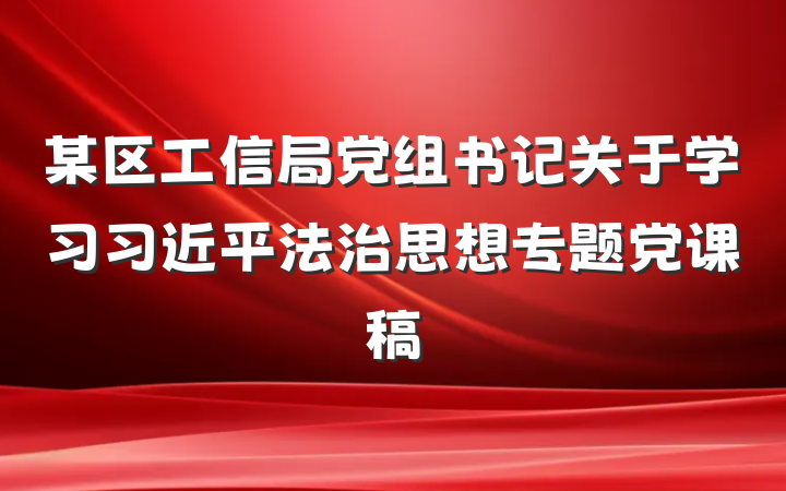 某区工信局党组书记关于学习习近平法治思想专题党课稿