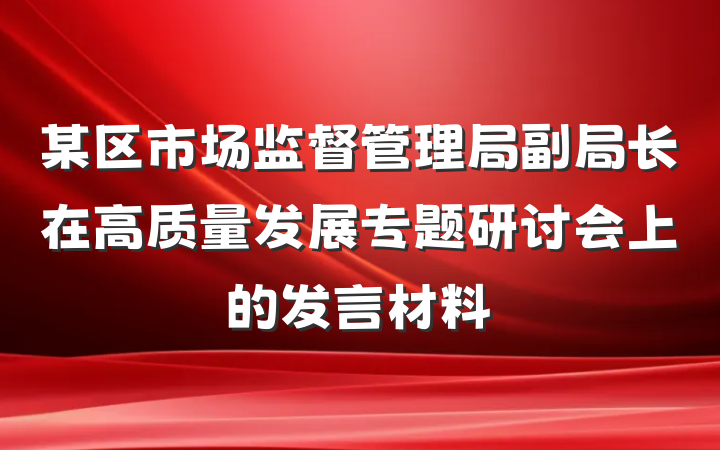 某区市场监督管理局副局长在高质量发展专题研讨会上的发言材料