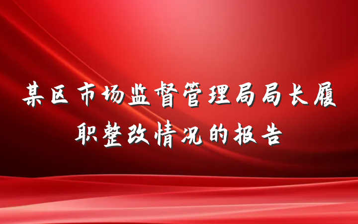 某区市场监督管理局局长履职整改情况的报告