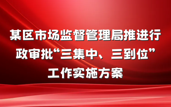 某区市场监督管理局推进行政审批“三集中、三到位”工作实施方案