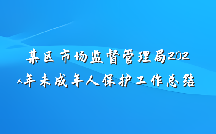 某区市场监督管理局202x年未成年人保护工作总结