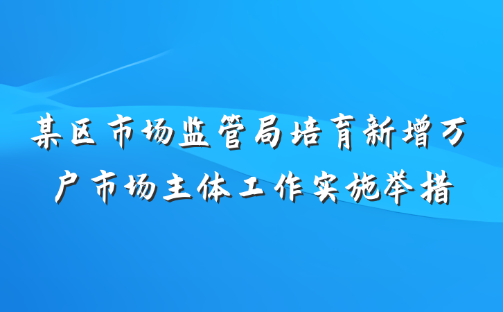 某区市场监管局培育新增万户市场主体工作实施举措