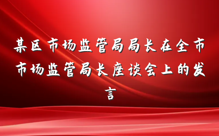 某区市场监管局局长在全市市场监管局长座谈会上的发言