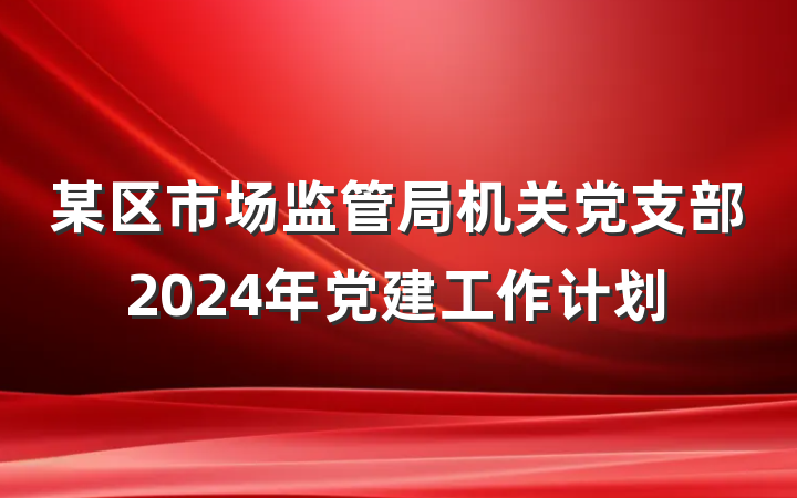 某区市场监管局机关党支部2024年党建工作计划