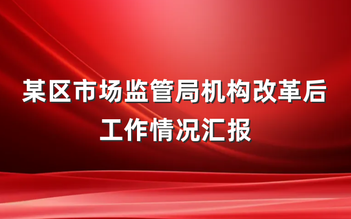 某区市场监管局机构改革后工作情况汇报