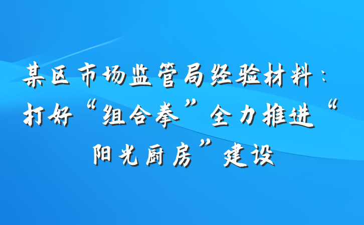 某区市场监管局经验材料：打好“组合拳”全力推进“阳光厨房”建设