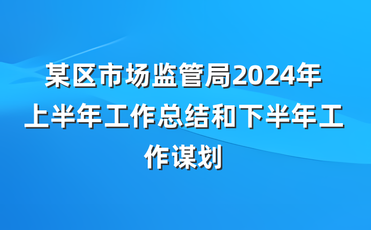 某区市场监管局2024年上半年工作总结和下半年工作谋划