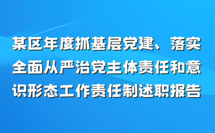 某区年度抓基层党建、落实全面从严治党主体责任和意识形态工作责任制述职报告