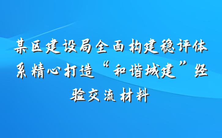 某区建设局全面构建稳评体系精心打造“和谐城建”经验交流材料