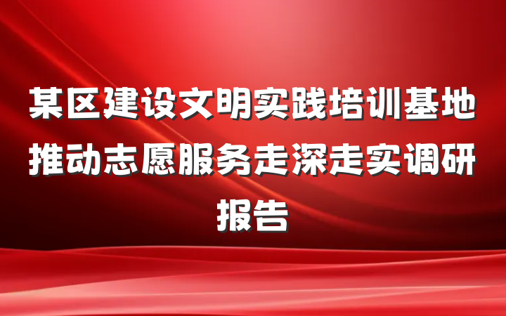 某区建设文明实践培训基地推动志愿服务走深走实调研报告
