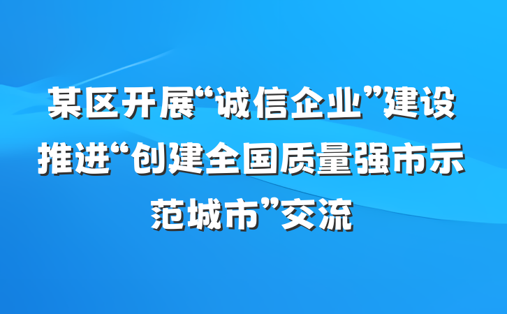 某区开展“诚信企业”建设推进“创建全国质量强市示范城市”交流
