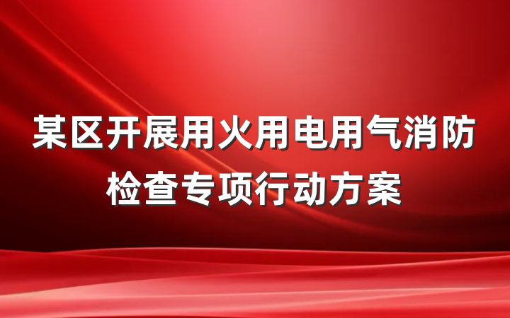某区开展用火用电用气消防检查专项行动方案