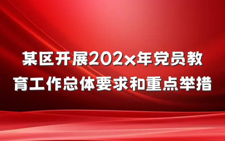 某区开展202x年党员教育工作总体要求和重点举措