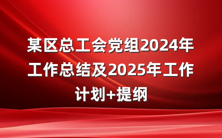 某区总工会党组2024年工作总结及2025年工作计划 提纲