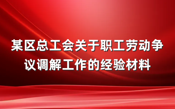 某区总工会关于职工劳动争议调解工作的经验材料