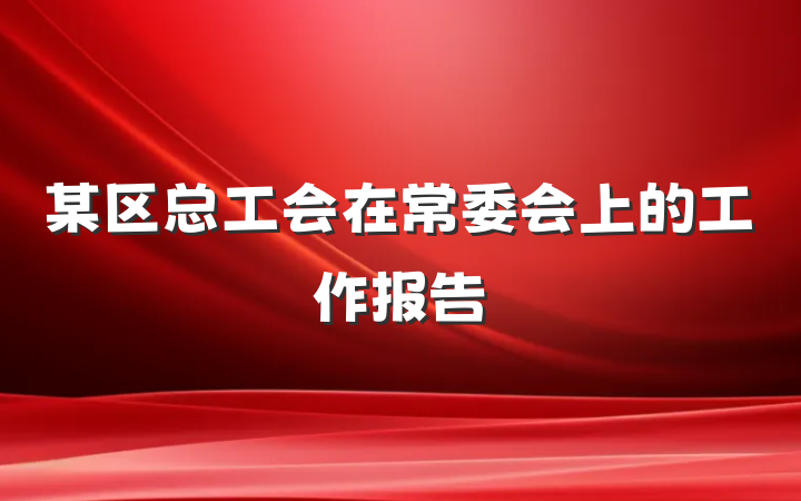 某区总工会在常委会上的工作报告